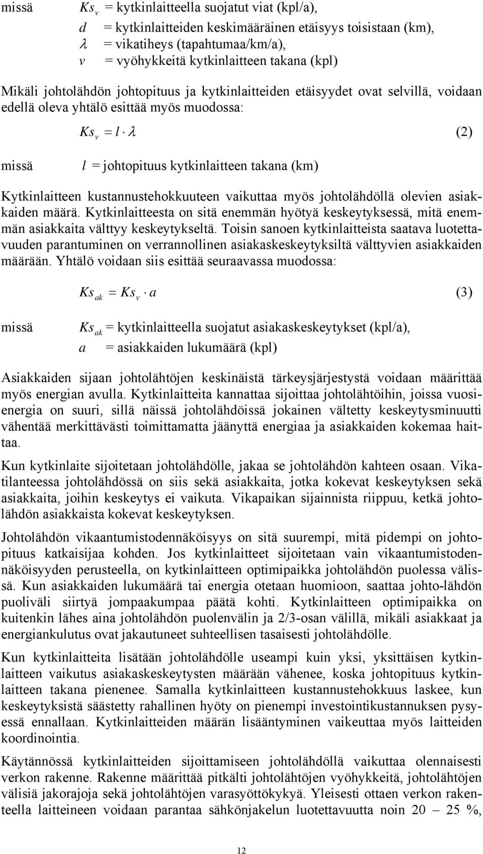 kustannustehokkuuteen vaikuttaa myös johtolähdöllä olevien asiakkaiden määrä. Kytkinlaitteesta on sitä enemmän hyötyä keskeytyksessä, mitä enemmän asiakkaita välttyy keskeytykseltä.