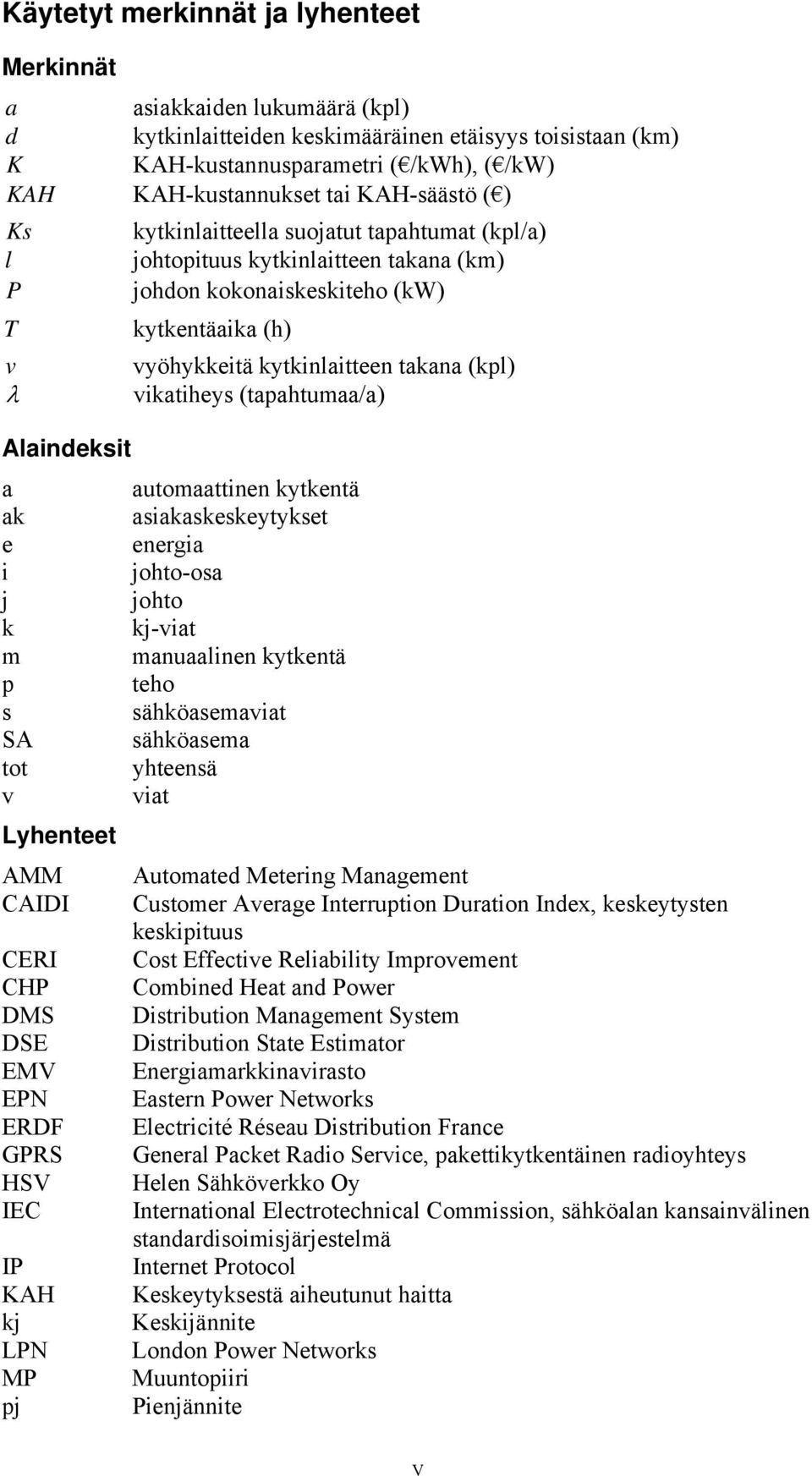 vikatiheys (tapahtumaa/a) Alaindeksit a automaattinen kytkentä ak asiakaskeskeytykset e energia i johto-osa j johto k kj-viat m manuaalinen kytkentä p teho s sähköasemaviat SA sähköasema tot yhteensä