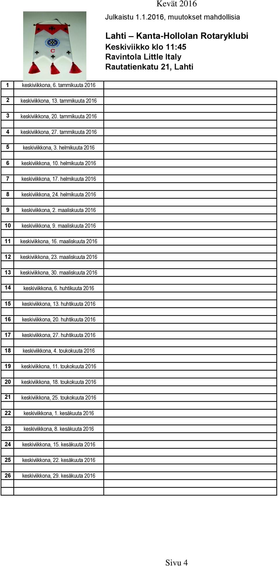 helmikuuta 2016 9 keskiviikkona, 2. maaliskuuta 2016 10 keskiviikkona, 9. maaliskuuta 2016 11 keskiviikkona, 16. maaliskuuta 2016 12 keskiviikkona, 23. maaliskuuta 2016 13 keskiviikkona, 30.