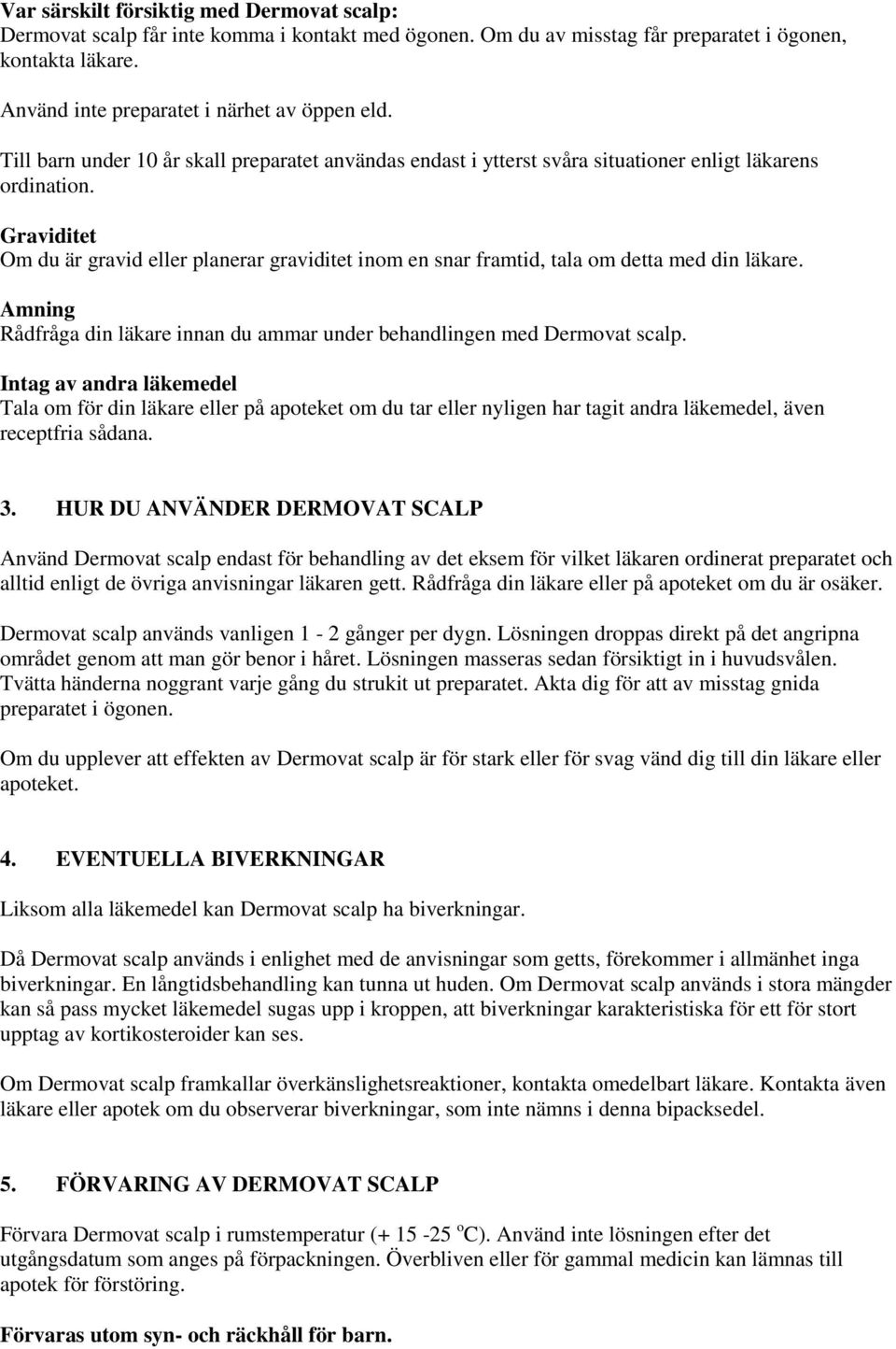 Graviditet Om du är gravid eller planerar graviditet inom en snar framtid, tala om detta med din läkare. Amning Rådfråga din läkare innan du ammar under behandlingen med Dermovat scalp.