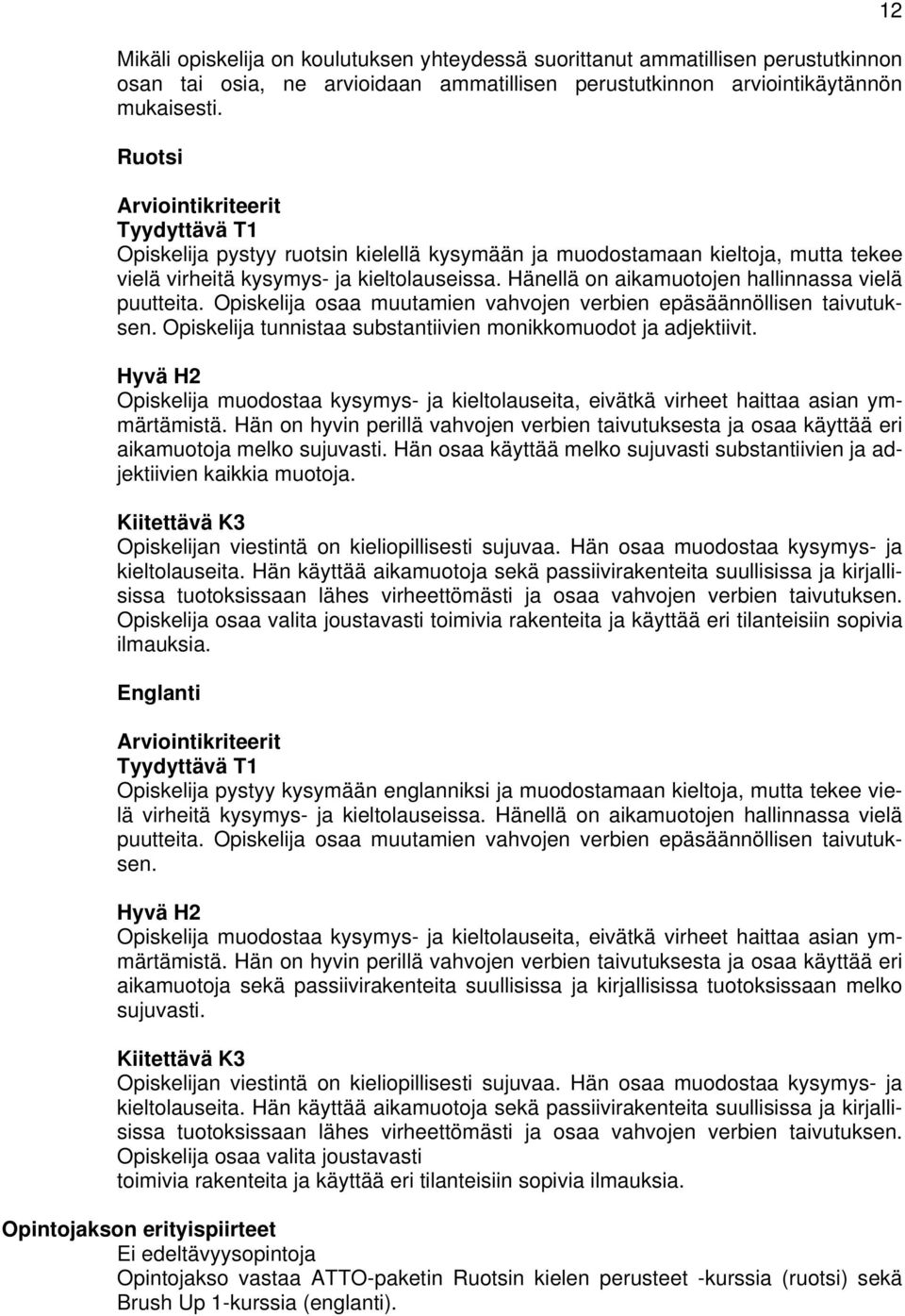 Hänellä on aikamuotojen hallinnassa vielä puutteita. Opiskelija osaa muutamien vahvojen verbien epäsäännöllisen taivutuksen. Opiskelija tunnistaa substantiivien monikkomuodot ja adjektiivit.