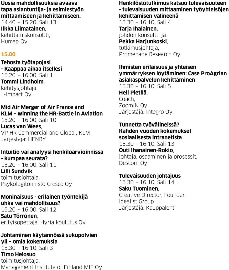 15.20 16.00, Sali 11 Lilli Sundvik, toimitusjohtaja, Psykologitoimisto Cresco Oy Moninaisuus - erilainen työntekijä uhka vai mahdollisuus? 15.20 16.00, Sali 12 Satu Törrönen, erityisopettaja, Hyria koulutus Oy Henkilöstötutkimus katsoo tulevaisuuteen - tulevaisuuden mittaaminen työyhteisöjen kehittämisen välineenä 15.