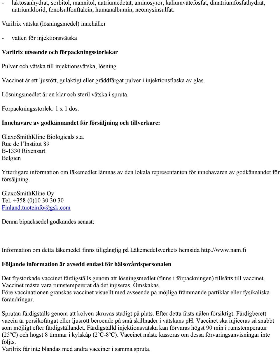 gulaktigt eller gräddfärgat pulver i injektionsflaska av glas. Lösningsmedlet är en klar och steril vätska i spruta. Förpackningsstorlek: 1 x 1 dos.