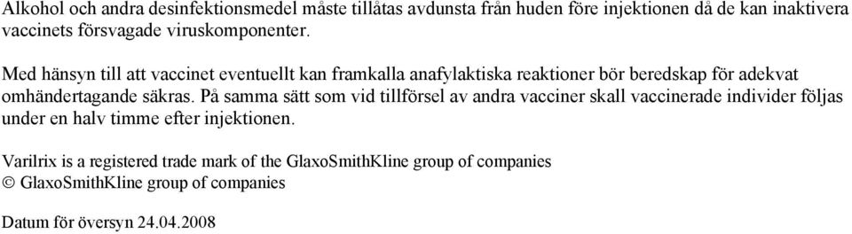 Med hänsyn till att vaccinet eventuellt kan framkalla anafylaktiska reaktioner bör beredskap för adekvat omhändertagande säkras.