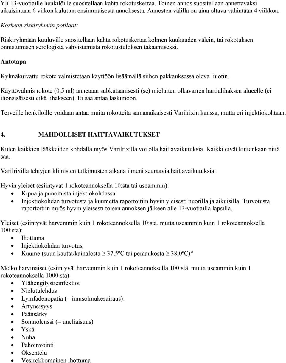 Korkean riskiryhmän potilaat: Riskiryhmään kuuluville suositellaan kahta rokotuskertaa kolmen kuukauden välein, tai rokotuksen onnistumisen serologista vahvistamista rokotustuloksen takaamiseksi.