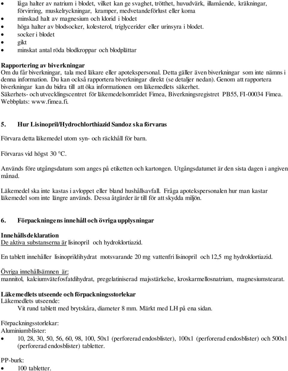 socker i blodet gikt minskat antal röda blodkroppar och blodplättar Rapportering av biverkningar Om du får biverkningar, tala med läkare eller apotekspersonal.