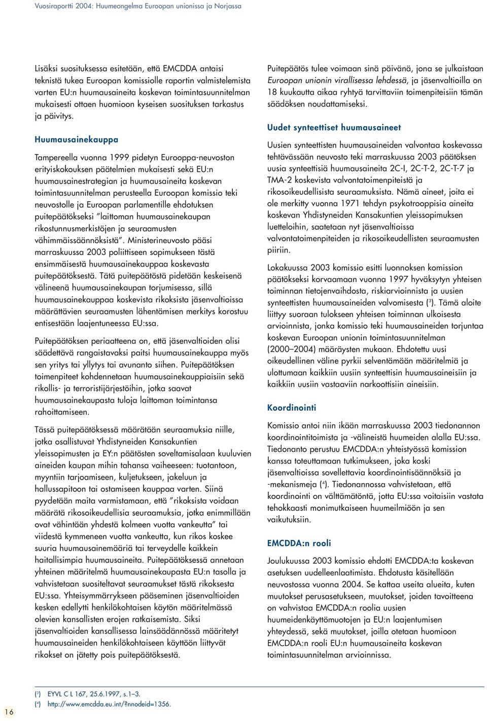 Huumausainekauppa Tampereella vuonna 1999 pidetyn Eurooppa-neuvoston erityiskokouksen päätelmien mukaisesti sekä EU:n huumausainestrategian ja huumausaineita koskevan toimintasuunnitelman perusteella