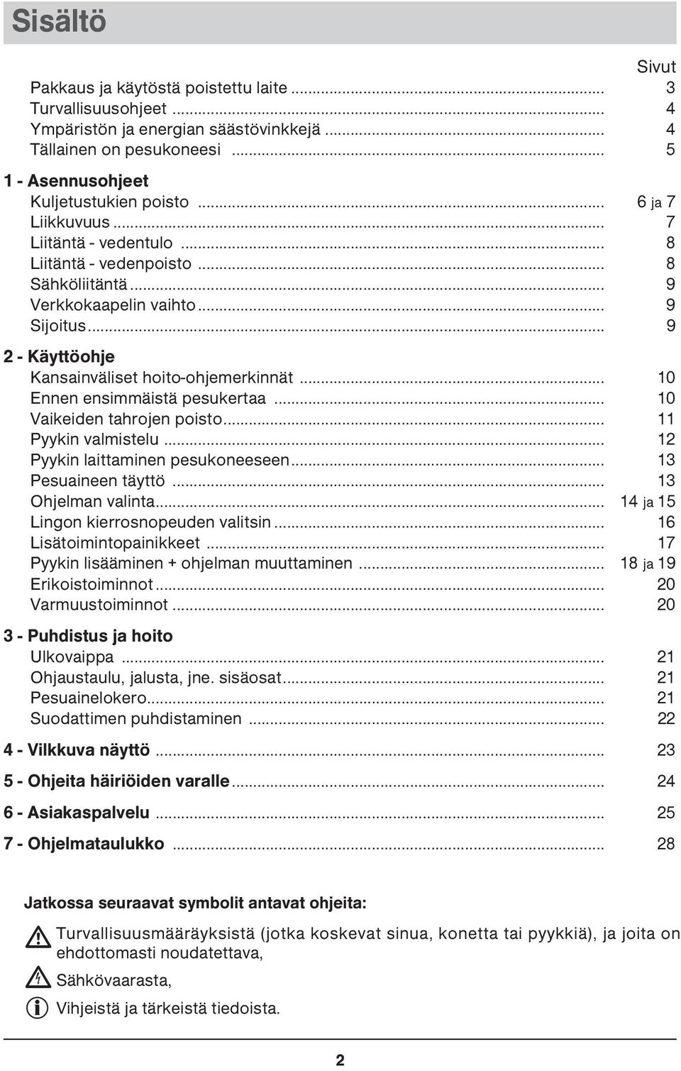 .. 10 Ennen ensimmäistä pesukertaa... 10 Vaikeiden tahrojen poisto... 11 Pyykin valmistelu... 12 Pyykin laittaminen pesukoneeseen... 13 Pesuaineen täyttö... 13 Ohjelman valinta.