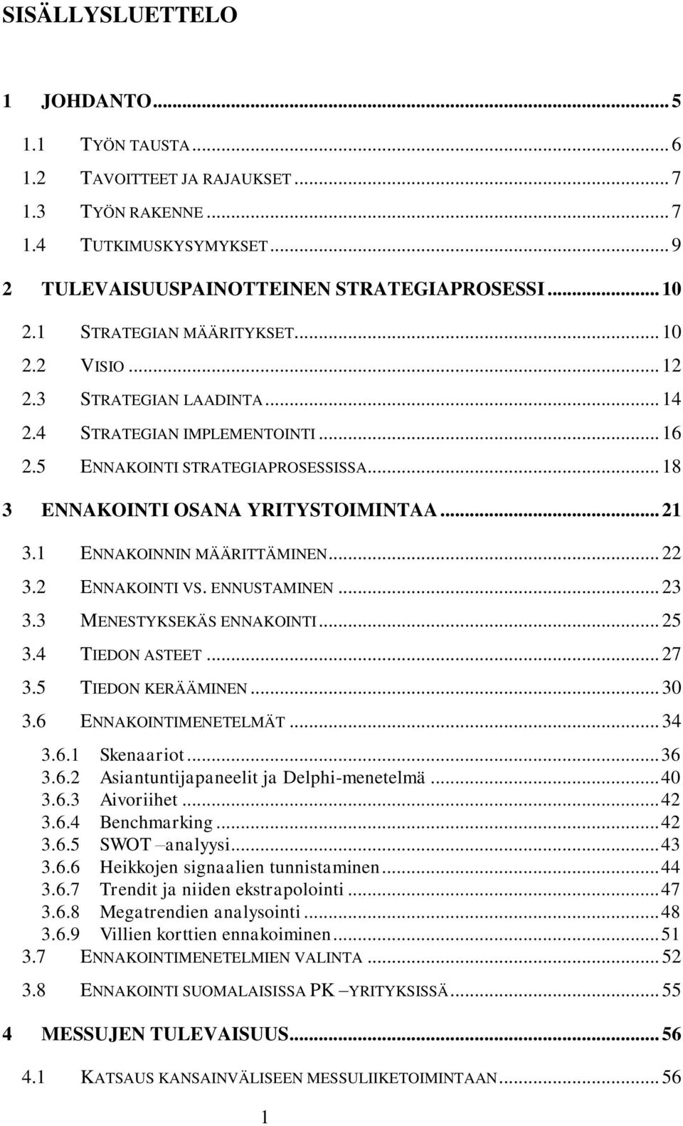 1 ENNAKOINNIN MÄÄRITTÄMINEN... 22 3.2 ENNAKOINTI VS. ENNUSTAMINEN... 23 3.3 MENESTYKSEKÄS ENNAKOINTI... 25 3.4 TIEDON ASTEET... 27 3.5 TIEDON KERÄÄMINEN... 30 3.6 ENNAKOINTIMENETELMÄT... 34 3.6.1 Skenaariot.