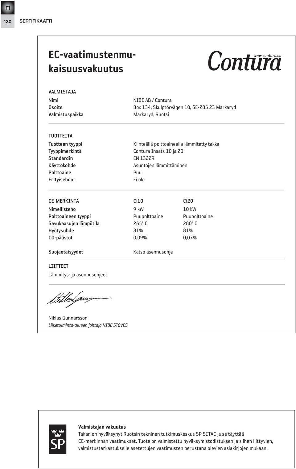 tyyppimerkintä Contura Insats 10 ja standardin EN 13229 Käyttökohde Asuntojen lämmittäminen Polttoaine Puu erityisehdot Ei ole Ce-merKiNtä Ci10 Ci Nimellisteho 9 kw 10 kw Polttoaineen tyyppi