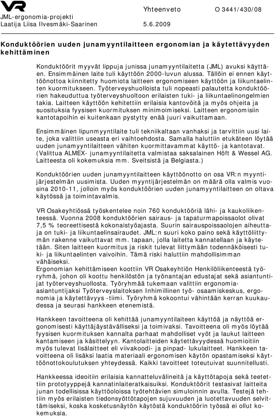 Ensimmäinen laite tuli käyttöön 2000-luvun alussa. Tällöin ei ennen käyttöönottoa kiinnitetty huomiota laitteen ergonomiseen käyttöön ja liikuntaelinten kuormitukseen.