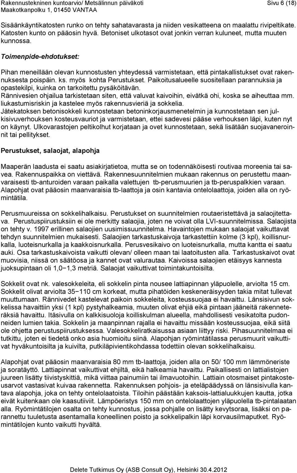 Toimenpide-ehdotukset: Pihan meneillään olevan kunnostusten yhteydessä varmistetaan, että pintakallistukset ovat rakennuksesta poispäin. ks. myös kohta Perustukset.