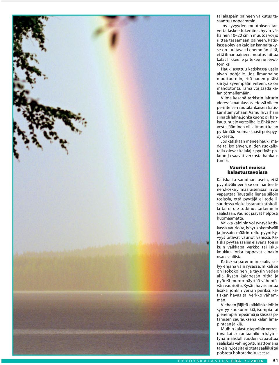 Jos ilmanpaine muuttuu niin, että hauen pitäisi siirtyä syvempään veteen, se on mahdotonta. Tämä voi saada kalan törmäilemään.