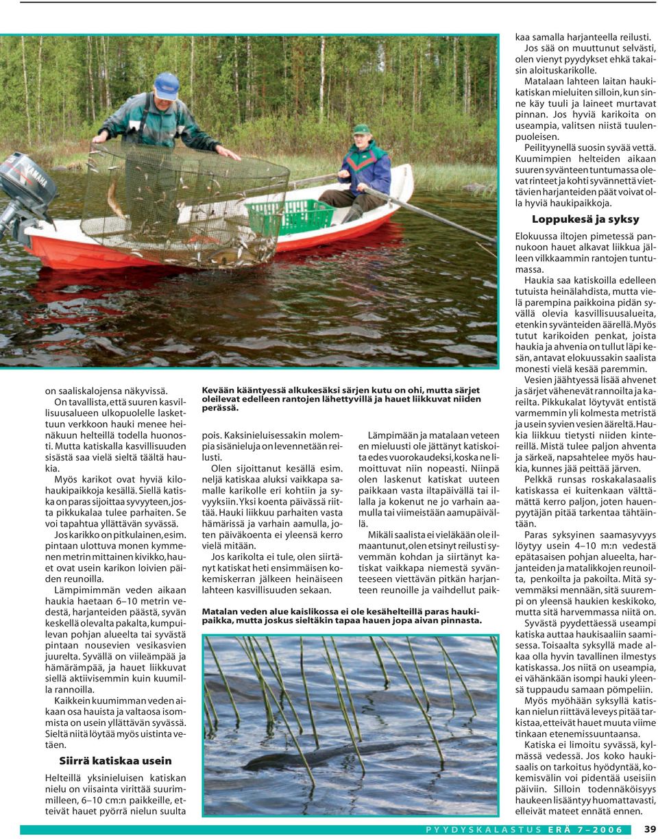 Se voi tapahtua yllättävän syvässä. Jos karikko on pitkulainen,esim. pintaan ulottuva monen kymmenen metrin mittainen kivikko,hauet ovat usein karikon loivien päiden reunoilla.