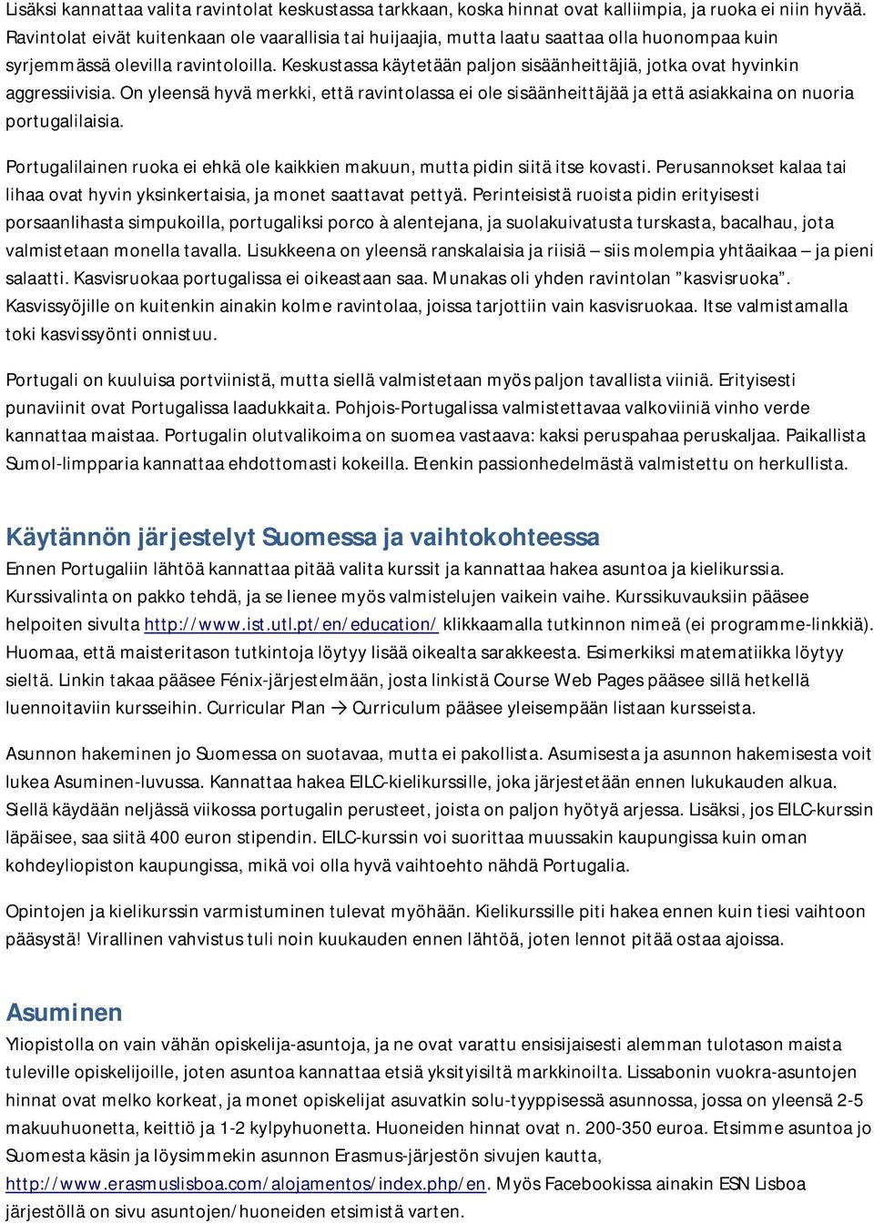 Keskustassa käytetään paljon sisäänheittäjiä, jotka ovat hyvinkin aggressiivisia. On yleensä hyvä merkki, että ravintolassa ei ole sisäänheittäjää ja että asiakkaina on nuoria portugalilaisia.