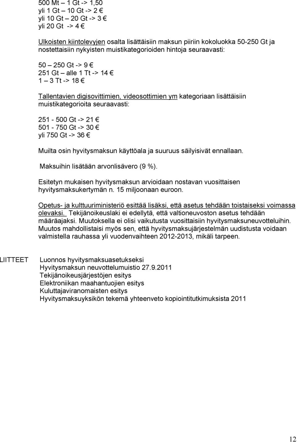 251-500 Gt -> 21 501-750 Gt -> 30 yli 750 Gt -> 36 Muilta osin hyvitysmaksun käyttöala ja suuruus säilyisivät ennallaan. Maksuihin lisätään arvonlisävero (9 %).