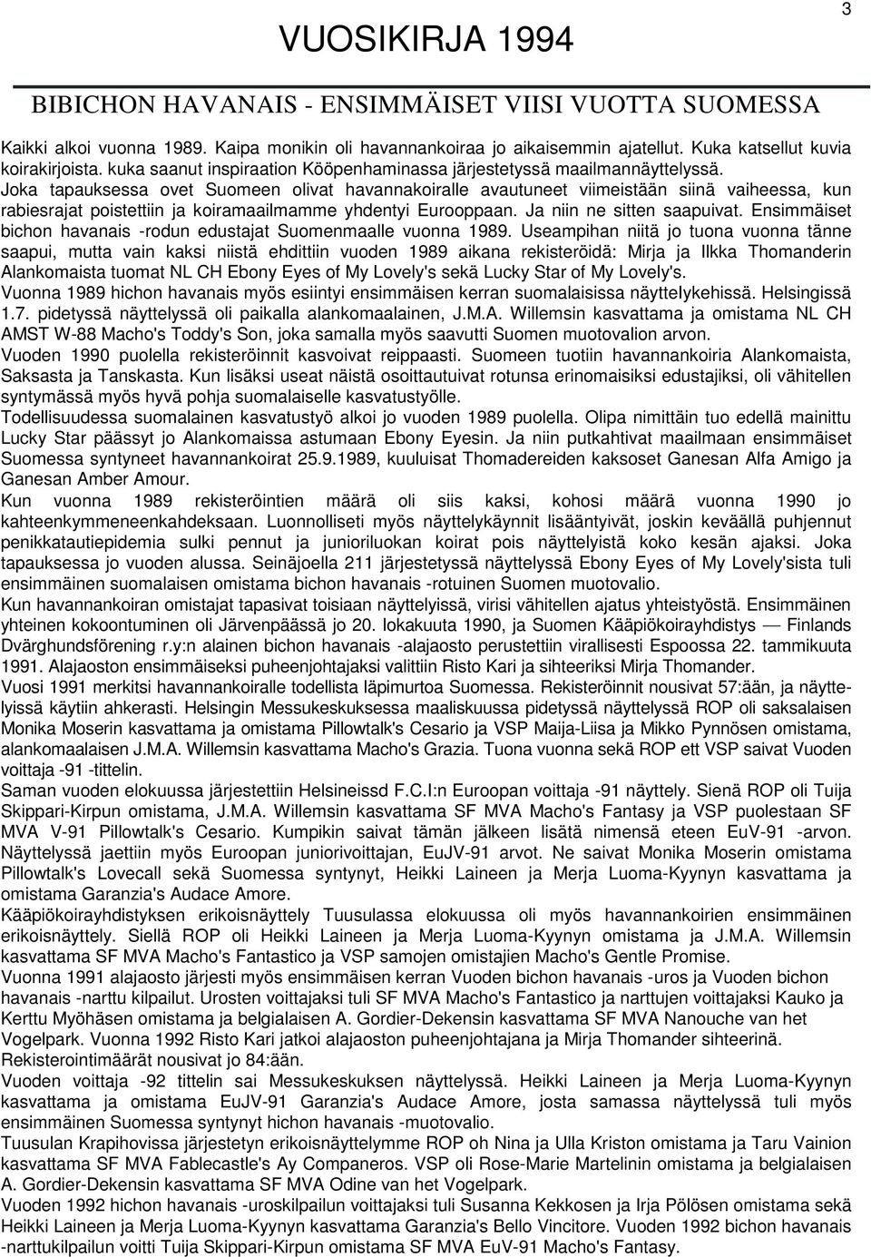 Joka tapauksessa ovet Suomeen olivat havannakoiralle avautuneet viimeistään siinä vaiheessa, kun rabiesrajat poistettiin ja koiramaailmamme yhdentyi Eurooppaan. Ja niin ne sitten saapuivat.