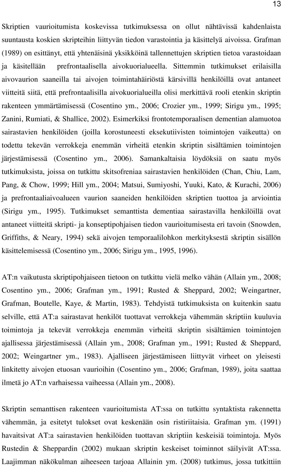 Sittemmin tutkimukset erilaisilla aivovaurion saaneilla tai aivojen toimintahäiriöstä kärsivillä henkilöillä ovat antaneet viitteitä siitä, että prefrontaalisilla aivokuorialueilla olisi merkittävä