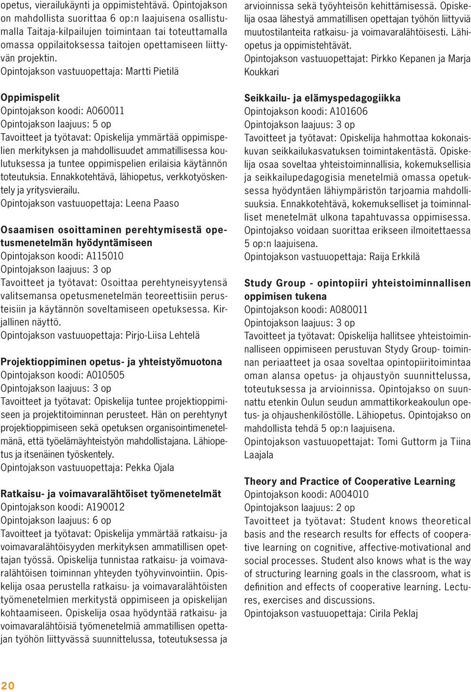 Opintojakson vastuuopettaja: Martti Pietilä Oppimispelit Opintojakson koodi: A060011 Opintojakson laajuus: 5 op Tavoitteet ja työtavat: Opiskelija ymmärtää oppimispelien merkityksen ja mahdollisuudet