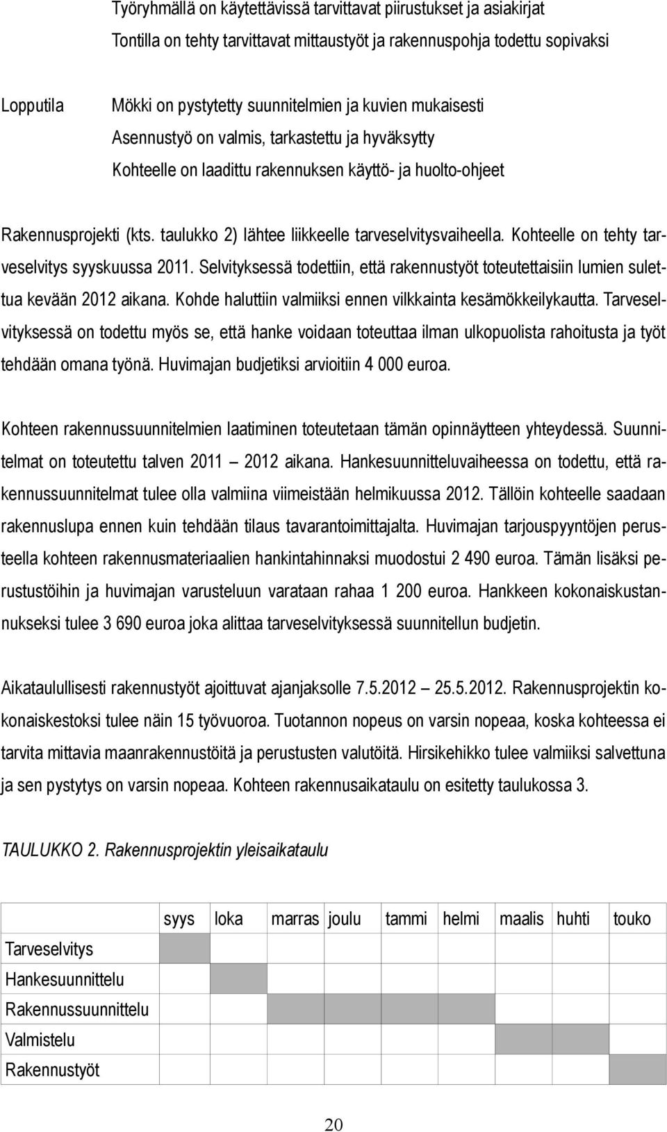 Kohteelle on tehty tarveselvitys syyskuussa 2011. Selvityksessä todettiin, että rakennustyöt toteutettaisiin lumien sulettua kevään 2012 aikana.