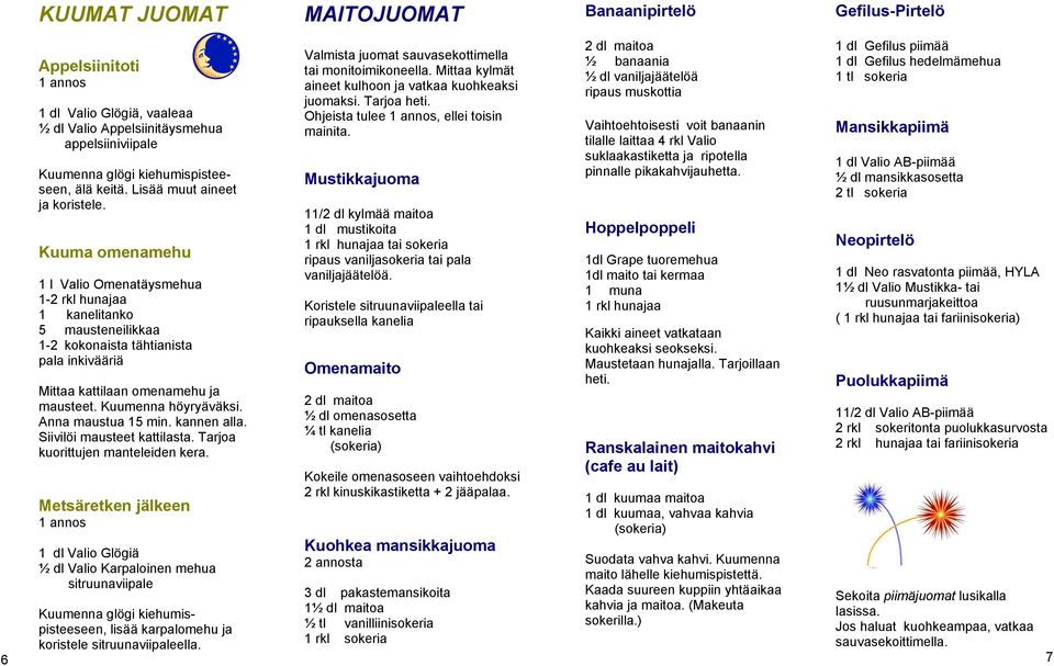 Kuuma omenamehu 1 l Valio Omenatäysmehua 1-2 rkl hunajaa 1 kanelitanko 5 mausteneilikkaa 1-2 kokonaista tähtianista pala inkivääriä Mittaa kattilaan omenamehu ja mausteet. Kuumenna höyryäväksi.