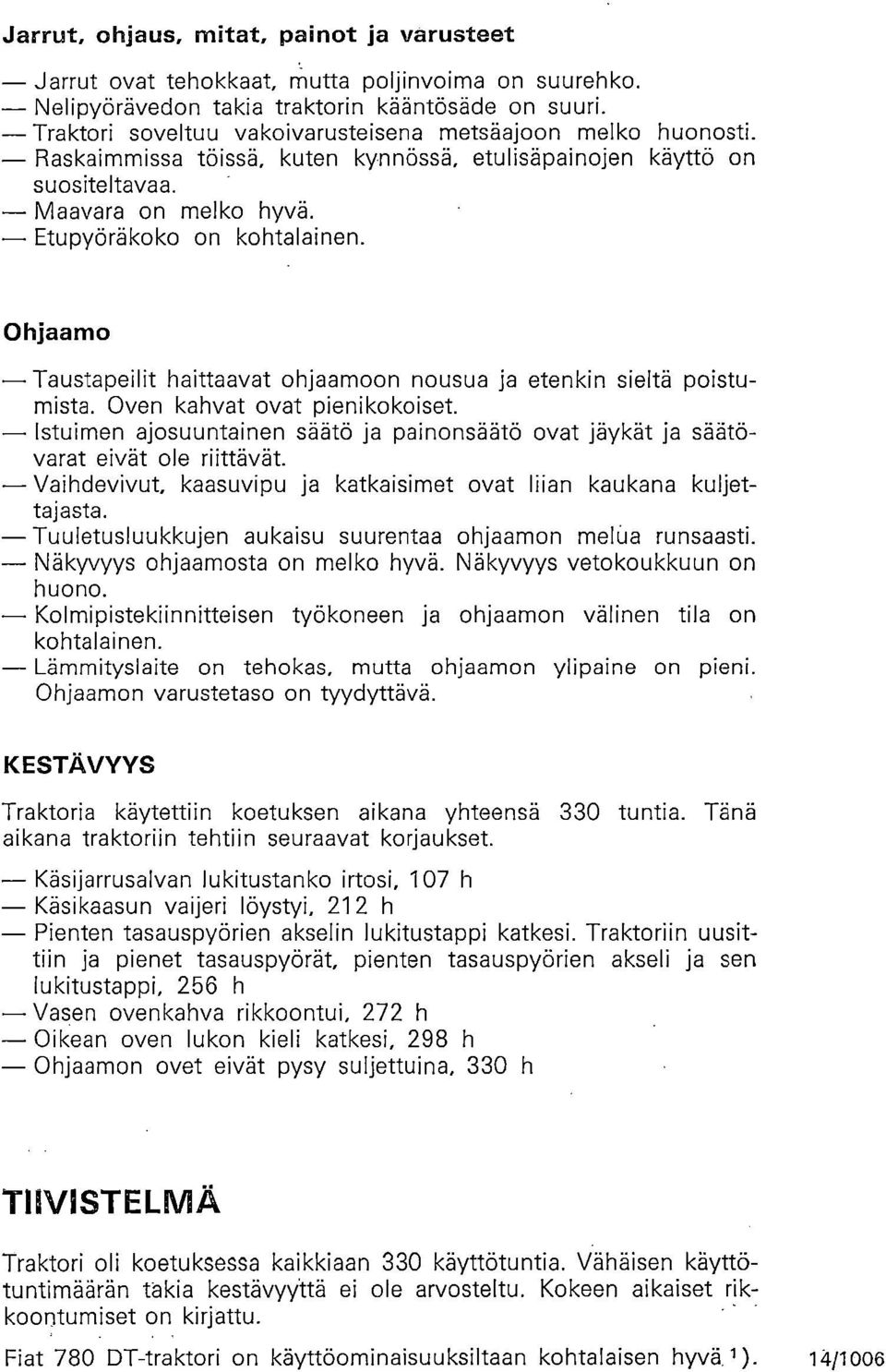 Ohjaamo Taustapeilit haittaavat ohjaamoon nousua ja etenkin sieltä poistumista. Oven kahvat ovat pienikokoiset.