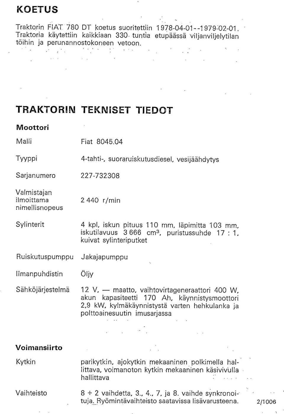 04 Tyyppi 4-tahti-, suoraruiskutusdiesel, vesijäähdytys Sarjanumero 227-732308 Valmistajan ilmoittama nimellisnopeus Sylinterit 2 440 r/min 4 kpl, iskun pituus 110 mm, läpimitta 103 mm, iskutilavuus