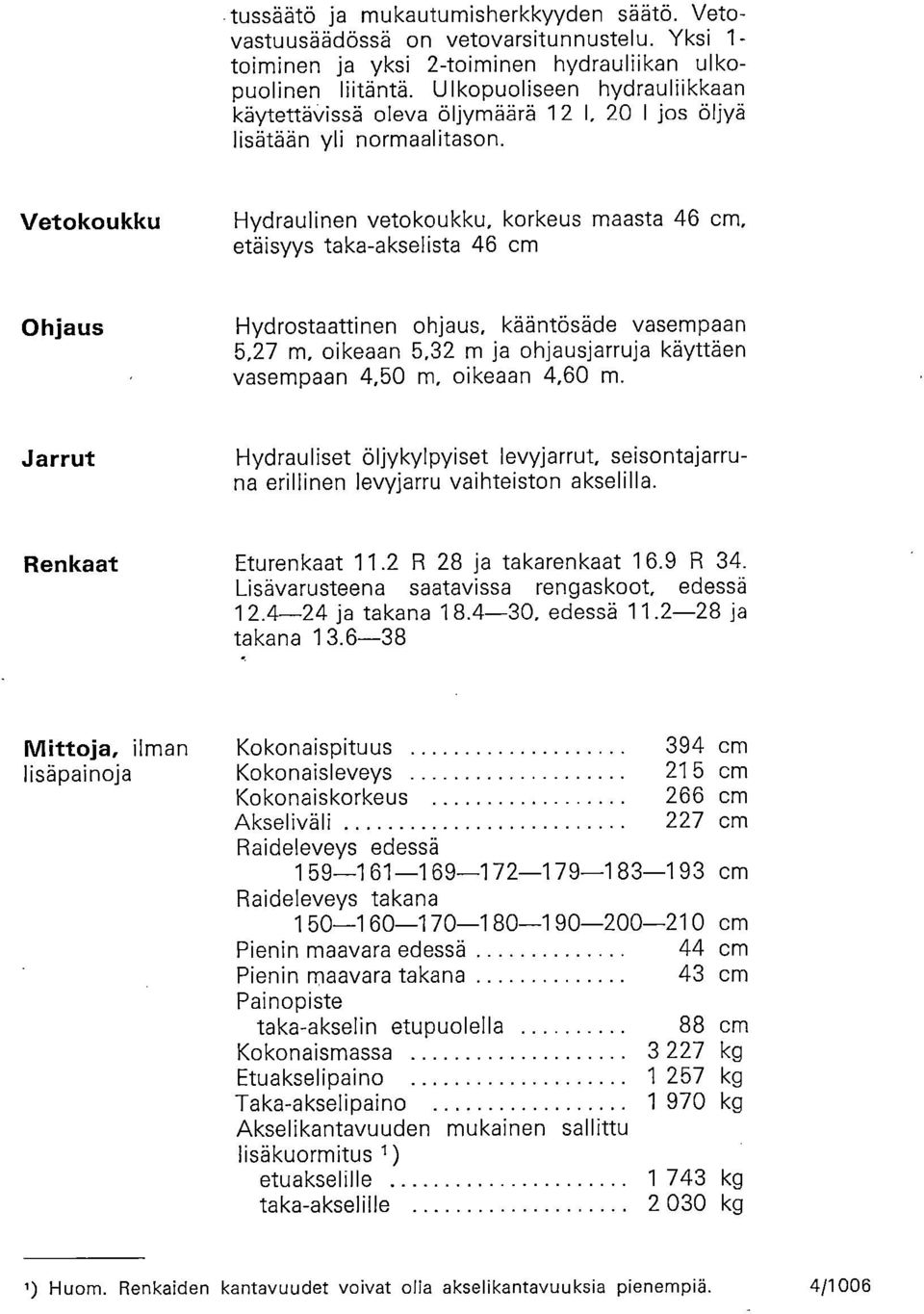 Vetokoukku Hydraulinen vetokoukku, korkeus maasta 46 cm, etäisyys taka-akselista 46 cm Ohjaus Hydrostaattinen ohjaus, kääntösäde vasempaan 5,27 m, oikeaan 5,32 m ja ohjausjarruja käyttäen vasempaan