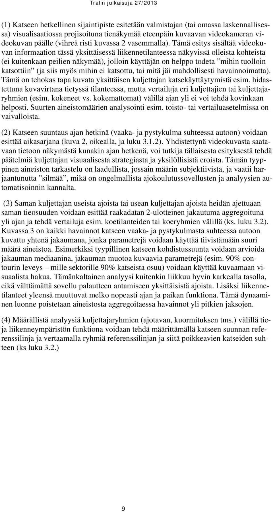 Tämä esitys sisältää videokuvan informaation tässä yksittäisessä liikennetilanteessa näkyvissä olleista kohteista (ei kuitenkaan peilien näkymää), jolloin käyttäjän on helppo todeta mihin tuolloin