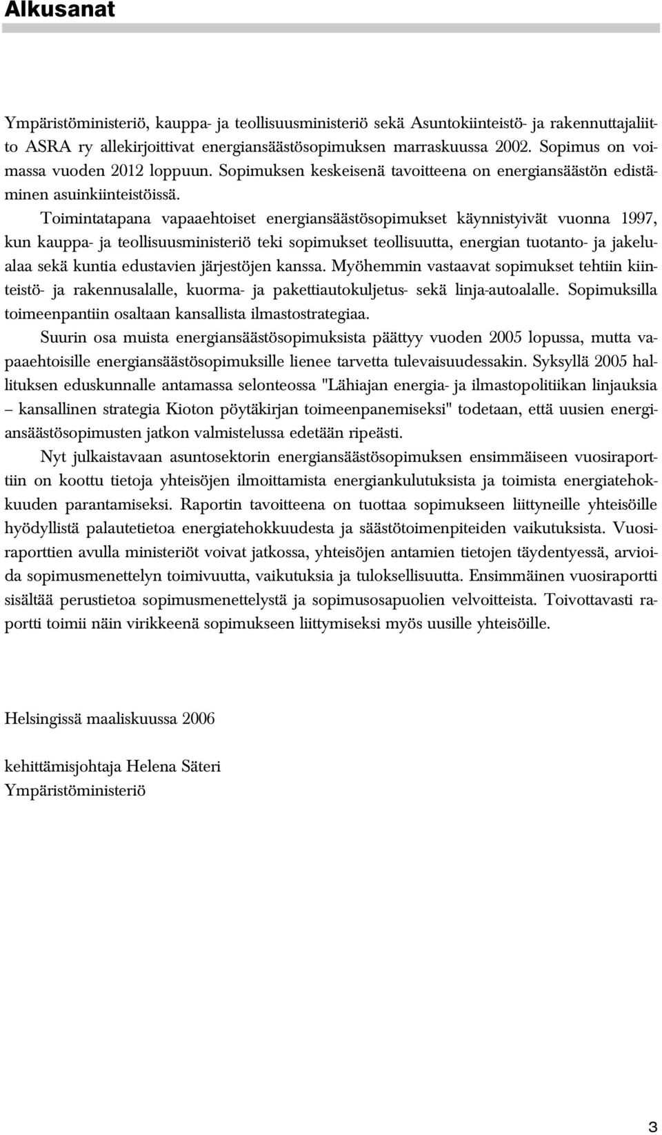 Toimintatapana vapaaehtoiset energiansäästösopimukset käynnistyivät vuonna 1997, kun kauppa- ja teollisuusministeriö teki sopimukset teollisuutta, energian tuotanto- ja jakelualaa sekä kuntia