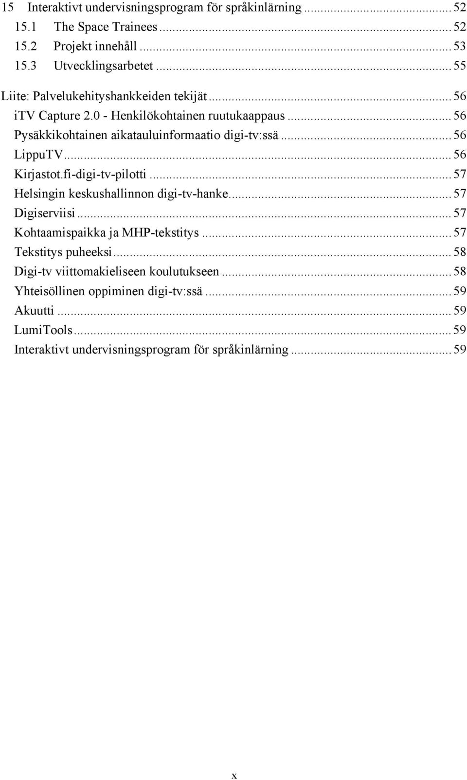 ..56 LippuTV...56 Kirjastot.fi-digi-tv-pilotti...57 Helsingin keskushallinnon digi-tv-hanke...57 Digiserviisi...57 Kohtaamispaikka ja MHP-tekstitys.