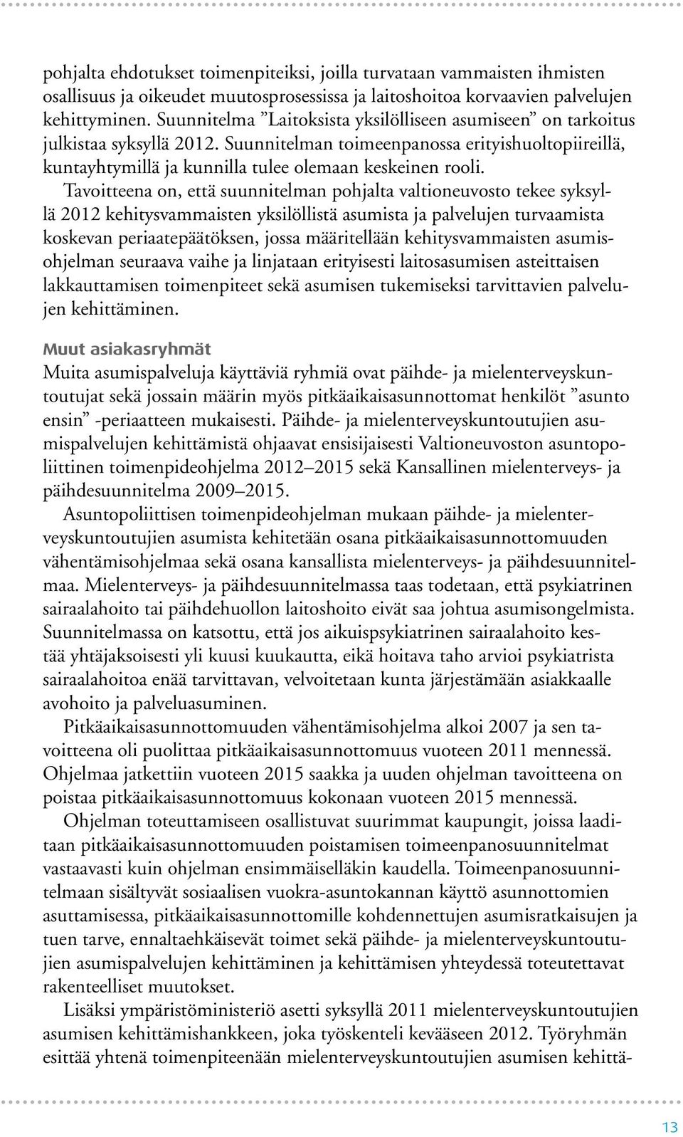 Tavoitteena on, että suunnitelman pohjalta valtioneuvosto tekee syksyllä 2012 kehitysvammaisten yksilöllistä asumista ja palvelujen turvaamista koskevan periaatepäätöksen, jossa määritellään