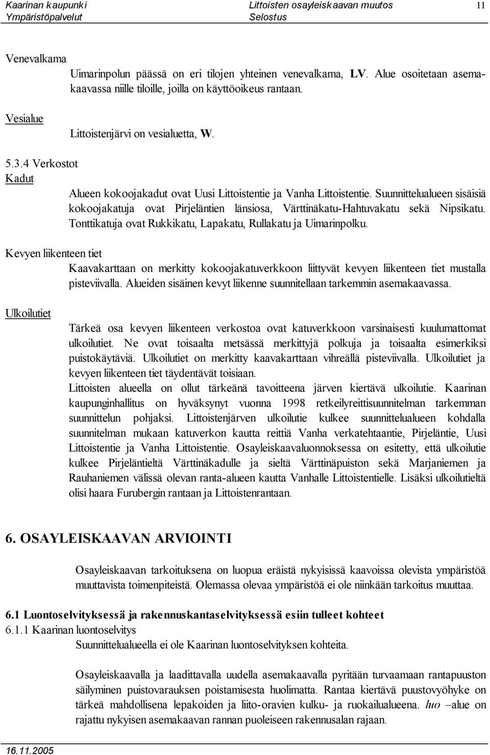 Tonttikatuja ovat Rukkikatu, Lapakatu, Rullakatu ja Uimarinpolku. Kevyen liikenteen tiet Kaavakarttaan on merkitty kokoojakatuverkkoon liittyvät kevyen liikenteen tiet mustalla pisteviivalla.