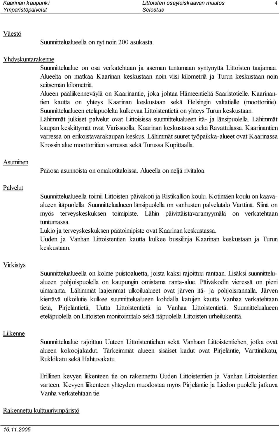 Kaarinantien kautta on yhteys Kaarinan keskustaan sekä Helsingin valtatielle (moottoritie). Suunnittelualueen eteläpuolelta kulkevaa Littoistentietä on yhteys Turun keskustaan.