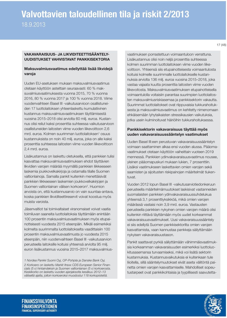 Viime vuodenvaihteen Basel III -vaikutusarvioon osallistuneiden 17 luottolaitoksen yhteenlaskettu kumulatiivinen kustannus maksuvalmiusvaatimuksen täyttämisestä vuosina 215 218 olisi arviolta 6 milj.