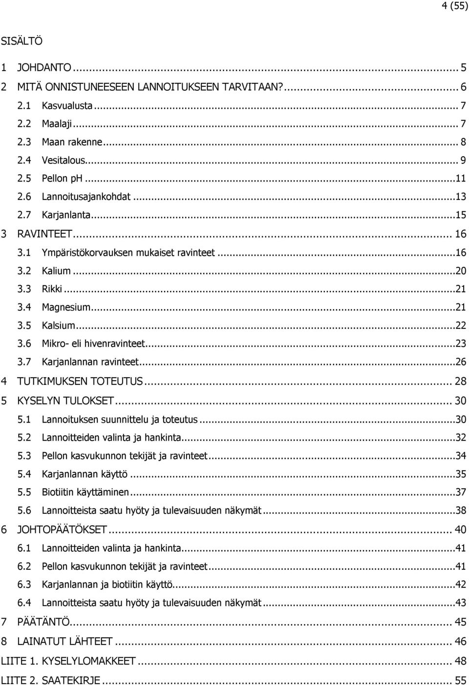 6 Mikro- eli hivenravinteet...23 3.7 Karjanlannan ravinteet...26 4 TUTKIMUKSEN TOTEUTUS... 28 5 KYSELYN TULOKSET... 30 5.1 Lannoituksen suunnittelu ja toteutus...30 5.2 Lannoitteiden valinta ja hankinta.