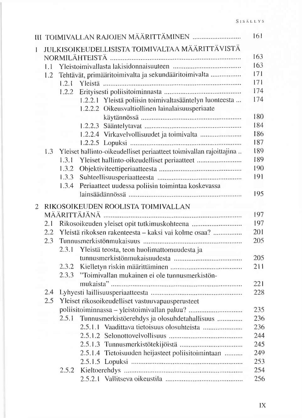 2.2.1 Y leistä poliisin toim ivaltasääntelyn luonteesta... 174 1.2.2.2 O ikeusvaltiollinen lainalaisuusperiaate k ä y tä n n ö ssä... ISO 1.2.2.3 S ä ä n te ly ta v a t... 184 1.2.2.4 V irkavelvollisuudet ja toim ivalta.