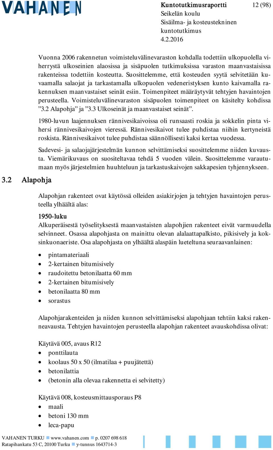 Suosittelemme, että kosteuden syytä selvitetään kuvaamalla salaojat ja tarkastamalla ulkopuolen vedeneristyksen kunto kaivamalla rakennuksen maanvastaiset seinät esiin.