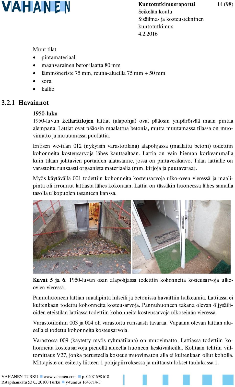 Entisen wc-tilan 012 (nykyisin varastotilana) alapohjassa (maalattu betoni) todettiin kohonneita kosteusarvoja lähes kauttaaltaan.