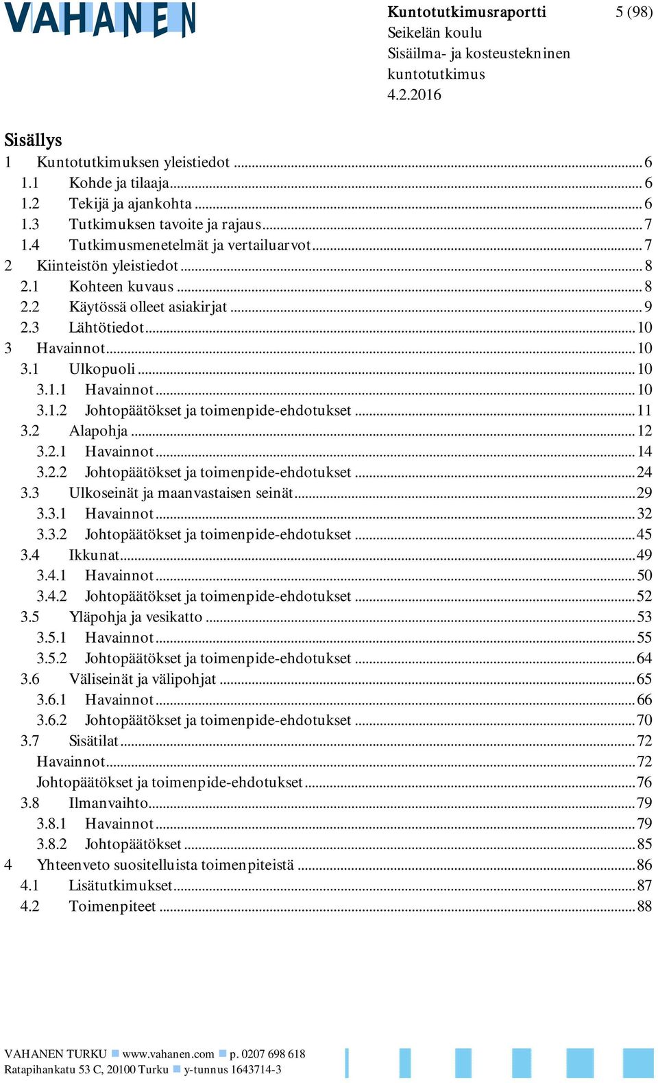 .. 10 3.1.2 Johtopäätökset ja toimenpide-ehdotukset... 11 3.2 Alapohja... 12 3.2.1 Havainnot... 14 3.2.2 Johtopäätökset ja toimenpide-ehdotukset... 24 3.3 Ulkoseinät ja maanvastaisen seinät... 29 3.3.1 Havainnot... 32 3.