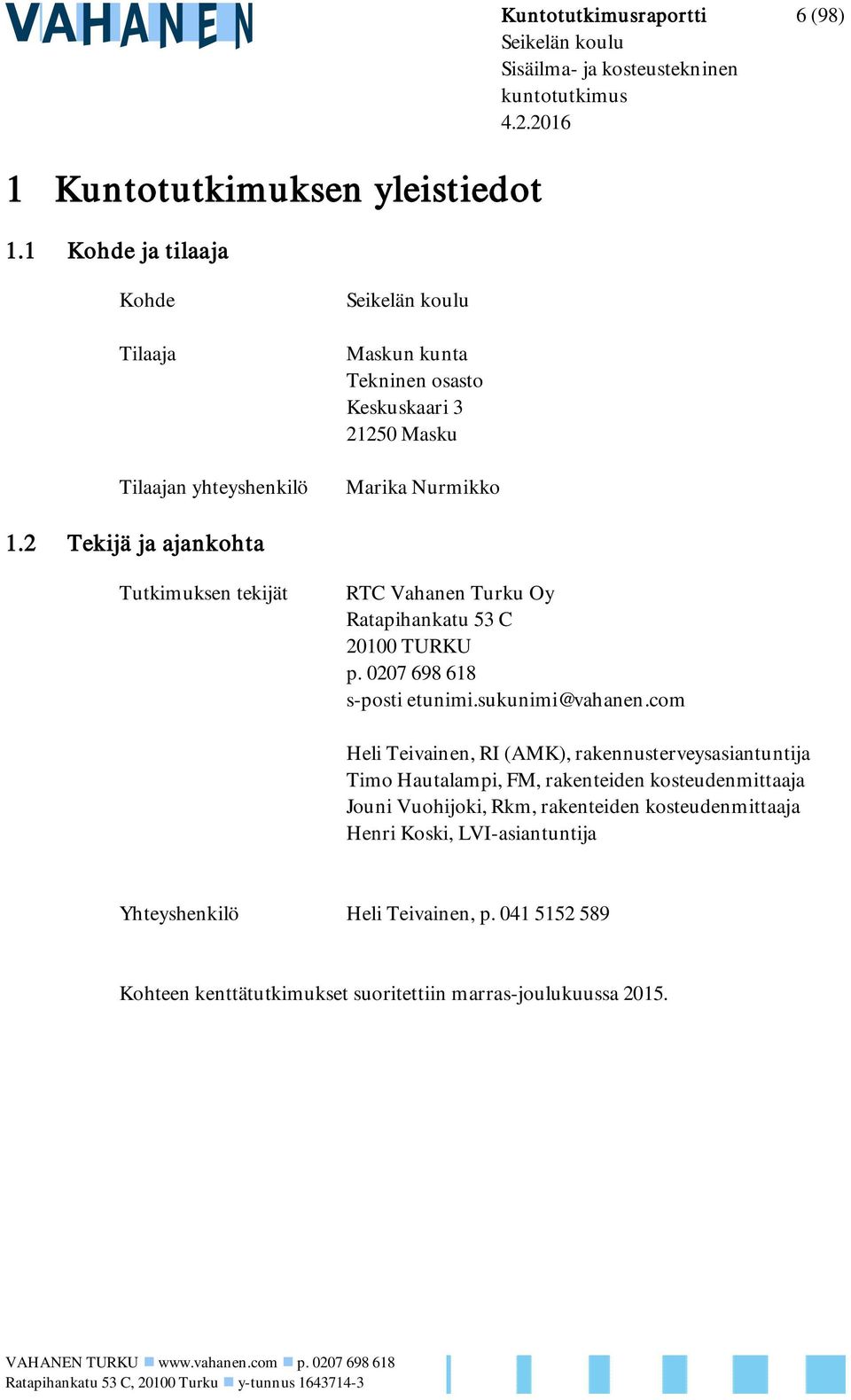 2 Tekijä ja ajankohta Tutkimuksen tekijät RTC Vahanen Turku Oy Ratapihankatu 53 C 20100 TURKU p. 0207 698 618 s-posti etunimi.sukunimi@vahanen.