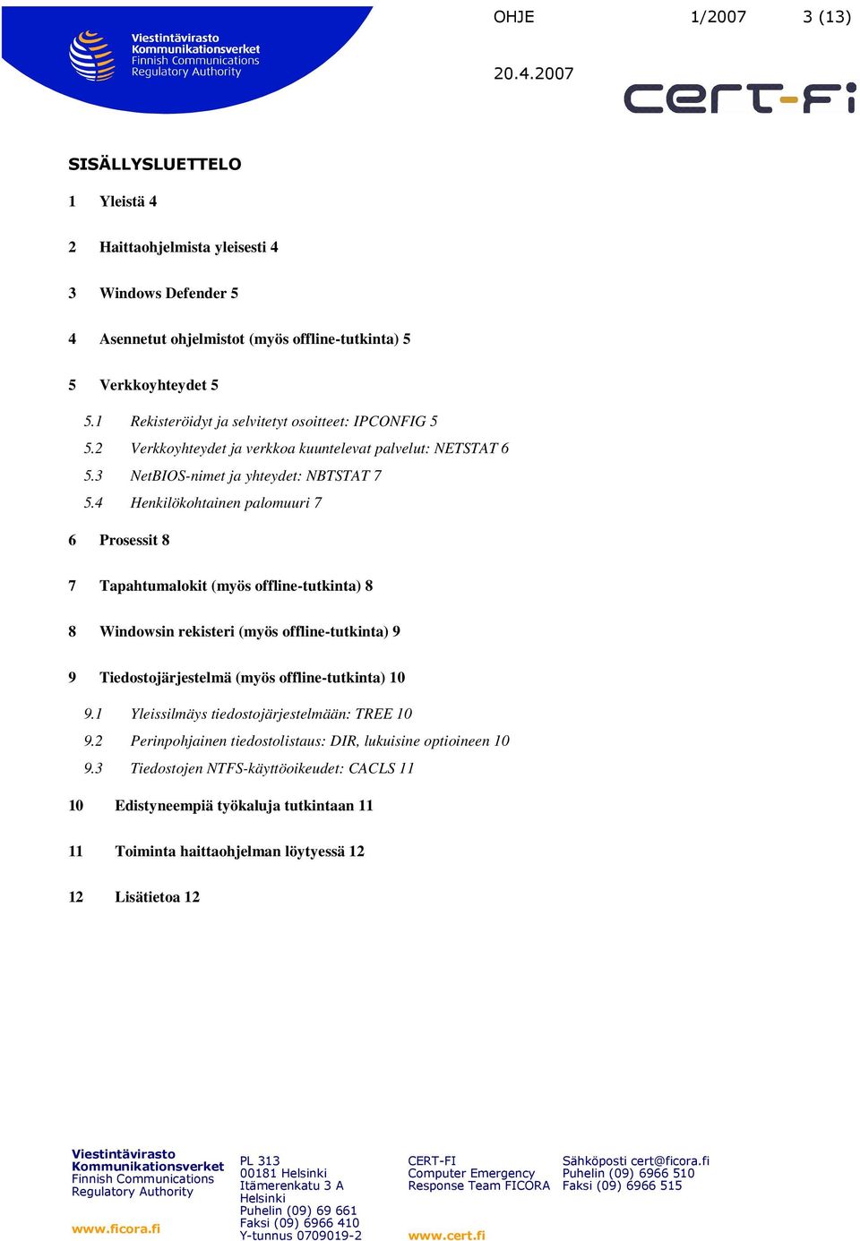 4 Henkilökohtainen palomuuri 7 6 Prosessit 8 7 Tapahtumalokit (myös offline-tutkinta) 8 8 Windowsin rekisteri (myös offline-tutkinta) 9 9 Tiedostojärjestelmä (myös offline-tutkinta) 10 9.