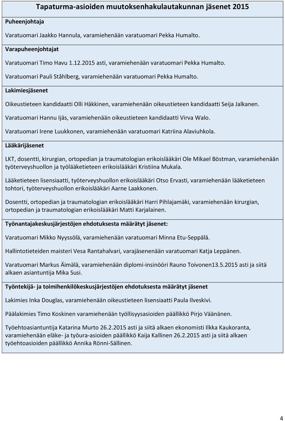 Lakimiesjäsenet Oikeustieteen kandidaatti Olli Häkkinen, varamiehenään oikeustieteen kandidaatti Seija Jalkanen. Varatuomari Hannu Ijäs, varamiehenään oikeustieteen kandidaatti Virva Walo.