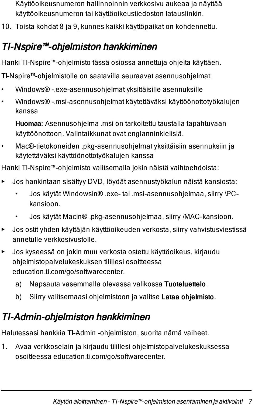 exe-asennusohjelmat yksittäisille asennuksille Windows -.msi-asennusohjelmat käytettäväksi käyttöönottotyökalujen kanssa Huomaa: Asennusohjelma.msi on tarkoitettu taustalla tapahtuvaan käyttöönottoon.