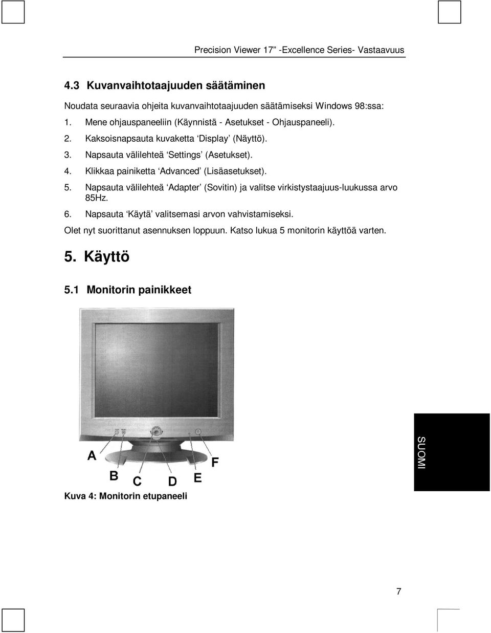 Mene ohjauspaneeliin (Käynnistä - Asetukset - Ohjauspaneeli). 2. Kaksoisnapsauta kuvaketta Display (Näyttö). 3. Napsauta välilehteä Settings (Asetukset). 4.