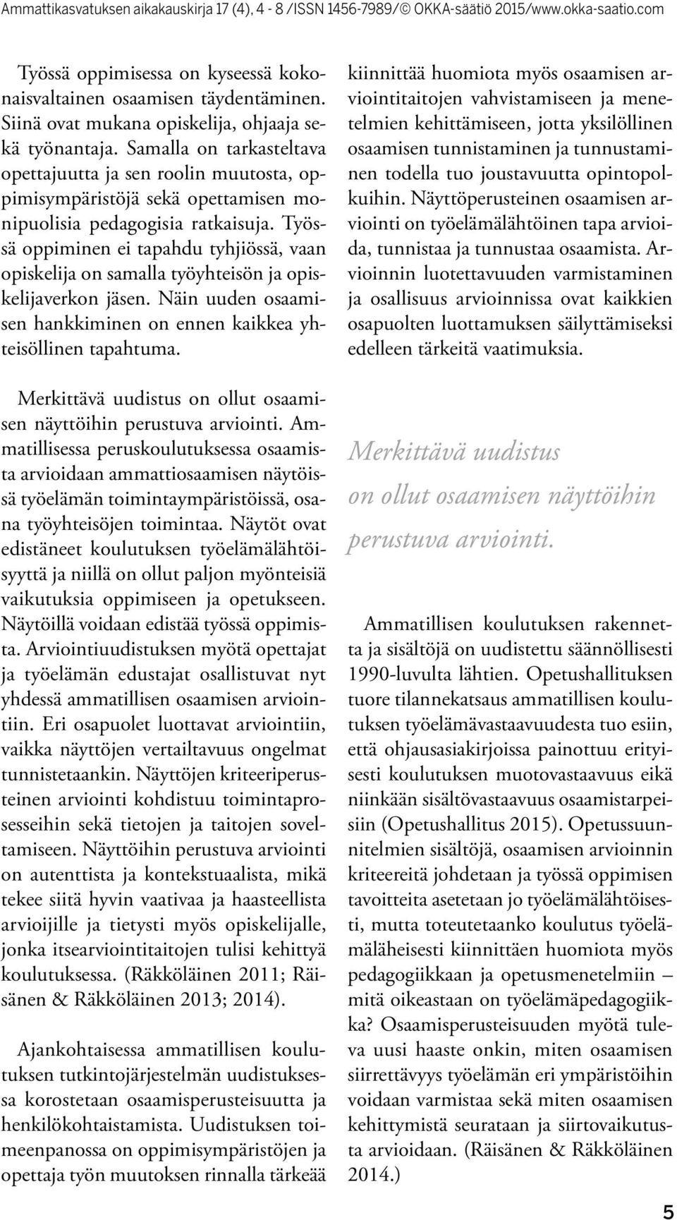 Työssä oppiminen ei tapahdu tyhjiössä, vaan opiskelija on samalla työyhteisön ja opiskelijaverkon jäsen. Näin uuden osaamisen hankkiminen on ennen kaikkea yhteisöllinen tapahtuma.