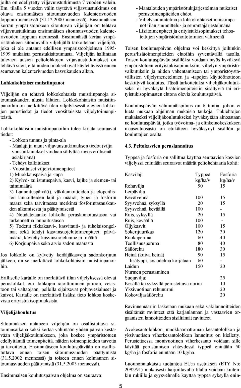 Ensimmäistä kertaa ympäristötukeen sitoutuvalla viljelijällä tarkoitetaan viljelijää, joka ei ole antanut edellisen ympäristöohjelman 1995-1999 mukaista perustukisitoumusta.