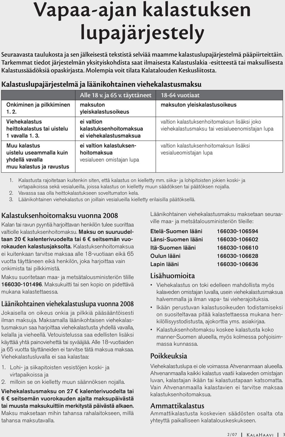 Kalastuslupajärjestelmä ja läänikohtainen viehekalastusmaksu Alle 18 v. ja 65 v. täyttäneet 18-64 vuotiaat Onkiminen ja pilkkiminen maksuton maksuton yleiskalastusoikeus 1. 2.