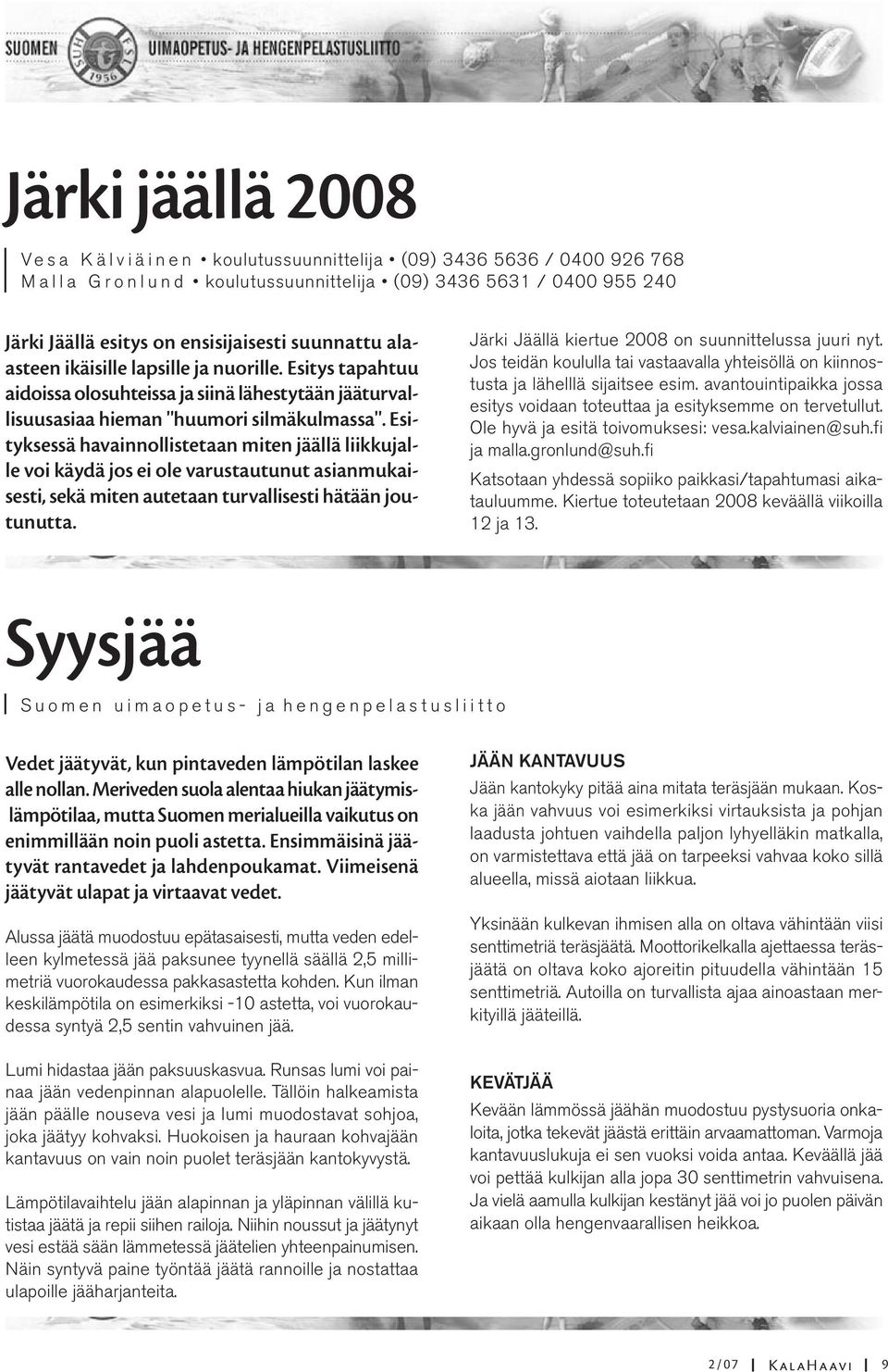 Esityksessä havainnollistetaan miten jäällä liikkujalle voi käydä jos ei ole varustautunut asianmukaisesti, sekä miten autetaan turvallisesti hätään joutunutta.