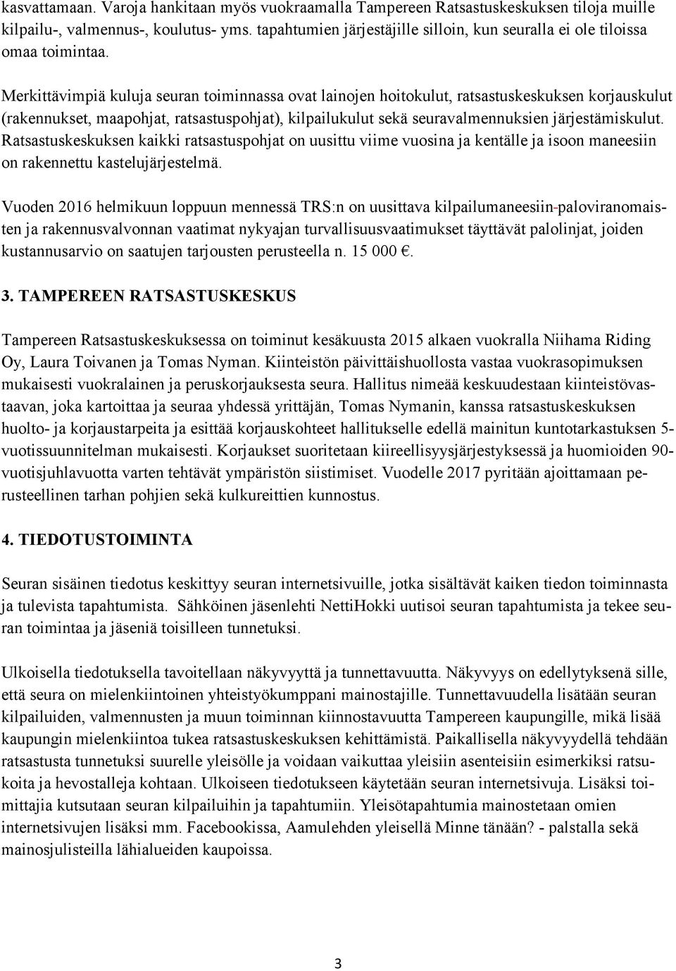 Merkittävimpiä kuluja seuran toiminnassa ovat lainojen hoitokulut, ratsastuskeskuksen korjauskulut (rakennukset, maapohjat, ratsastuspohjat), kilpailukulut sekä seuravalmennuksien järjestämiskulut.